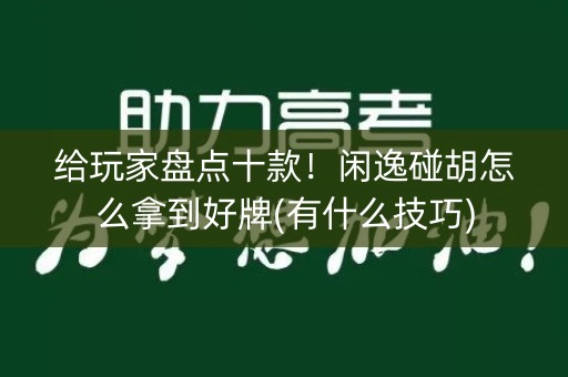 给玩家盘点十款！闲逸碰胡怎么拿到好牌(有什么技巧)