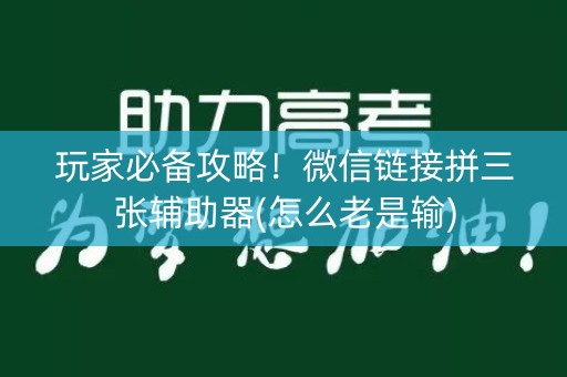 玩家必备攻略！微信链接拼三张辅助器(怎么老是输)