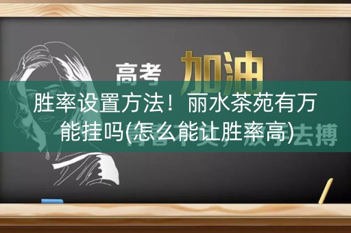胜率设置方法！丽水茶苑有万能挂吗(怎么能让胜率高)