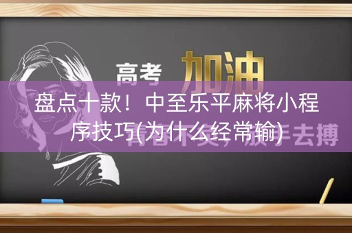 盘点十款！中至乐平麻将小程序技巧(为什么经常输)