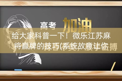 给大家科普一下！微乐江苏麻将赢牌的技巧(系统故意让你输)