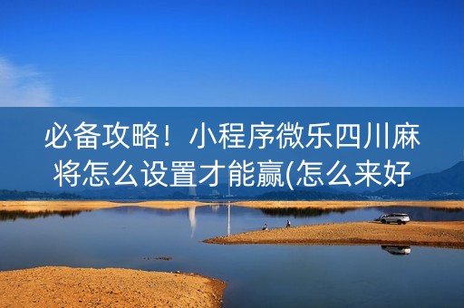 必备攻略！小程序微乐四川麻将怎么设置才能赢(怎么来好牌)