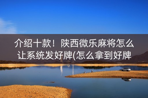 介绍十款！陕西微乐麻将怎么让系统发好牌(怎么拿到好牌)