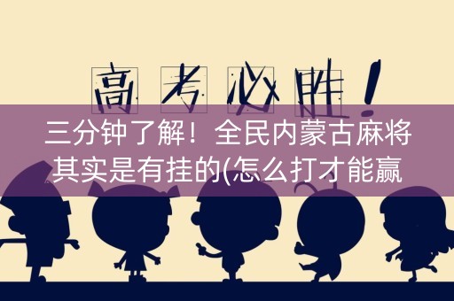 三分钟了解！全民内蒙古麻将其实是有挂的(怎么打才能赢)