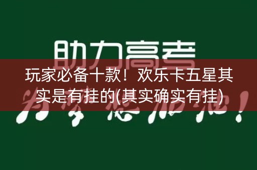 玩家必备十款！欢乐卡五星其实是有挂的(其实确实有挂)
