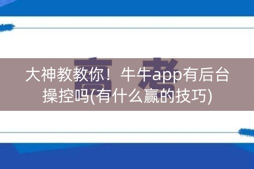 大神教教你！牛牛app有后台操控吗(有什么赢的技巧)