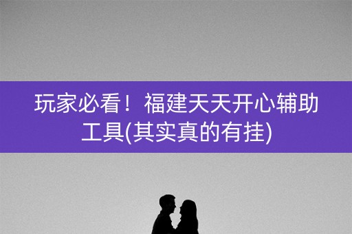 玩家必看！福建天天开心辅助工具(其实真的有挂)