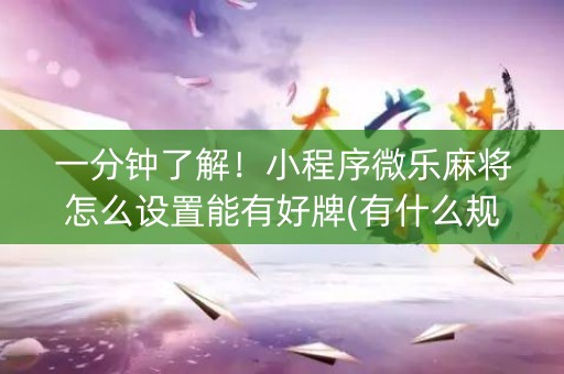 一分钟了解！小程序微乐麻将怎么设置能有好牌(有什么规律吗)