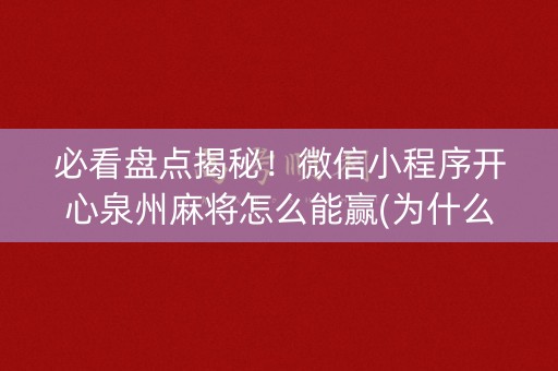必看盘点揭秘！微信小程序开心泉州麻将怎么能赢(为什么总是输)