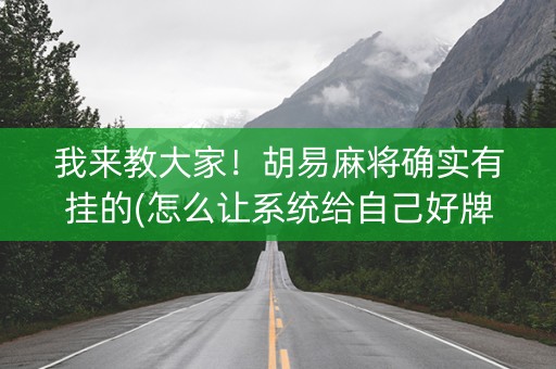 我来教大家！胡易麻将确实有挂的(怎么让系统给自己好牌)