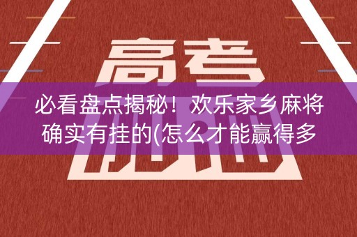 必看盘点揭秘！欢乐家乡麻将确实有挂的(怎么才能赢得多)