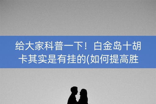 给大家科普一下！白金岛十胡卡其实是有挂的(如何提高胜率)