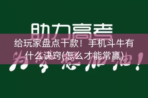 给玩家盘点十款！手机斗牛有什么诀窍(怎么才能常赢)