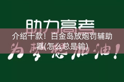 介绍十款！白金岛放炮罚辅助器(怎么总是输)