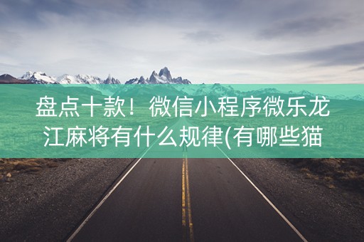 盘点十款！微信小程序微乐龙江麻将有什么规律(有哪些猫腻)