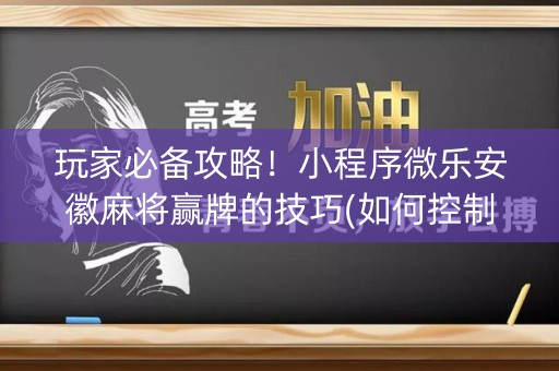 玩家必备攻略！小程序微乐安徽麻将赢牌的技巧(如何控制输赢)
