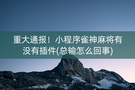 重大通报！小程序雀神麻将有没有插件(总输怎么回事)