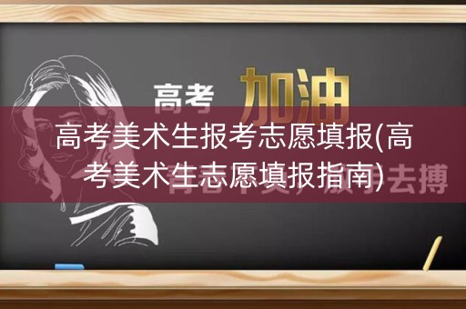 高考美术生报考志愿填报(高考美术生志愿填报指南)