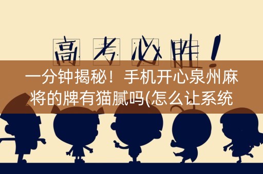一分钟揭秘！手机开心泉州麻将的牌有猫腻吗(怎么让系统给你发好牌)