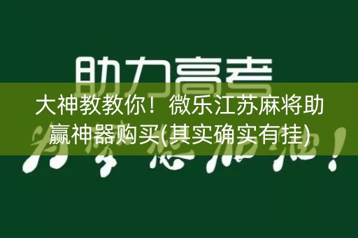 大神教教你！微乐江苏麻将助赢神器购买(其实确实有挂)