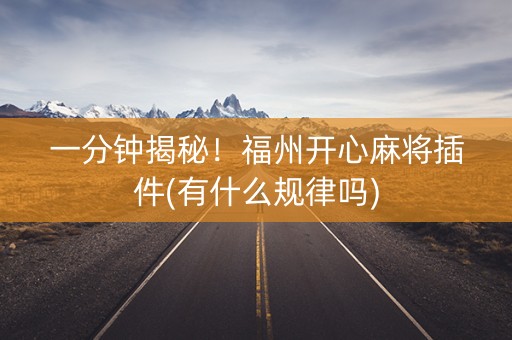 一分钟揭秘！福州开心麻将插件(有什么规律吗)