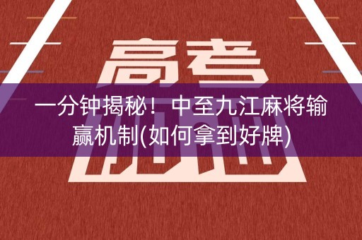 一分钟揭秘！中至九江麻将输赢机制(如何拿到好牌)