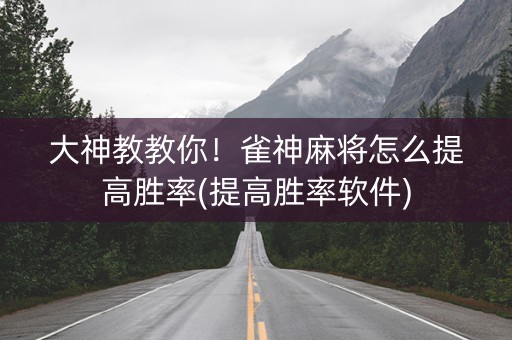 大神教教你！雀神麻将怎么提高胜率(提高胜率软件)