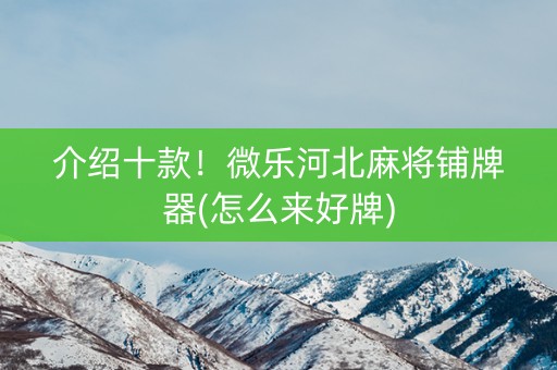 介绍十款！微乐河北麻将铺牌器(怎么来好牌)