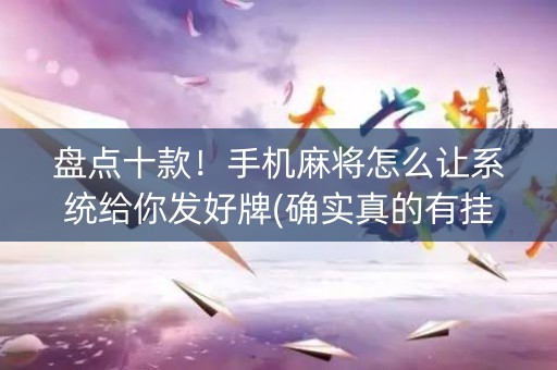 盘点十款！手机麻将怎么让系统给你发好牌(确实真的有挂)