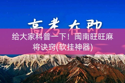 给大家科普一下！闽南旺旺麻将诀窍(软挂神器)