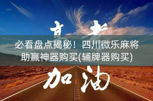 必看盘点揭秘！四川微乐麻将助赢神器购买(辅牌器购买)