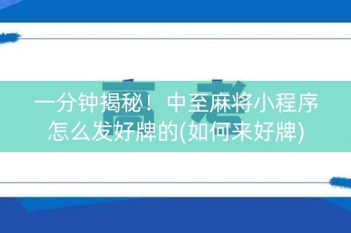 一分钟揭秘！中至麻将小程序怎么发好牌的(如何来好牌)