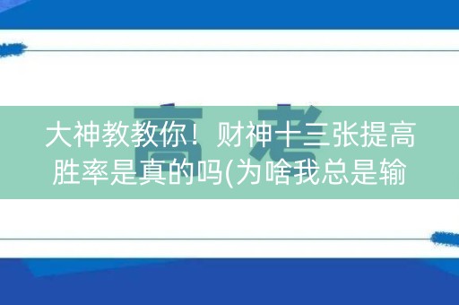大神教教你！财神十三张提高胜率是真的吗(为啥我总是输)