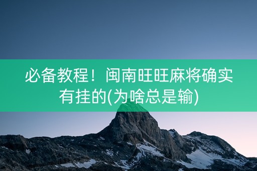 必备教程！闽南旺旺麻将确实有挂的(为啥总是输)