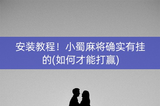 安装教程！小蜀麻将确实有挂的(如何才能打赢)