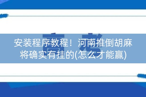 安装程序教程！河南推倒胡麻将确实有挂的(怎么才能赢)