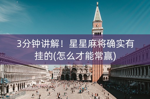 3分钟讲解！星星麻将确实有挂的(怎么才能常赢)
