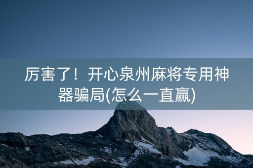 厉害了！开心泉州麻将专用神器骗局(怎么一直赢)