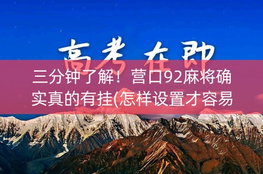 三分钟了解！营口92麻将确实真的有挂(怎样设置才容易赢)