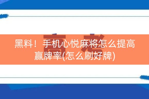 黑料！手机心悦麻将怎么提高赢牌率(怎么刷好牌)