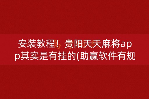 安装教程！贵阳天天麻将app其实是有挂的(助赢软件有规律吗)