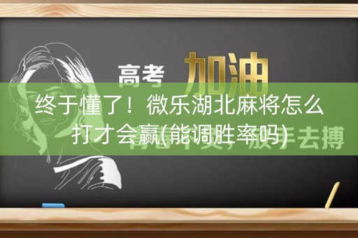 终于懂了！微乐湖北麻将怎么打才会赢(能调胜率吗)