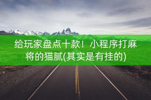给玩家盘点十款！小程序打麻将的猫腻(其实是有挂的)