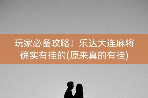 玩家必备攻略！乐达大连麻将确实有挂的(原来真的有挂)