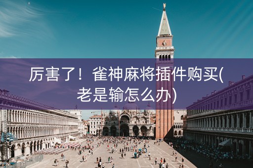 厉害了！雀神麻将插件购买(老是输怎么办)