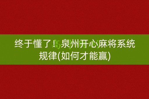 终于懂了！泉州开心麻将系统规律(如何才能赢)