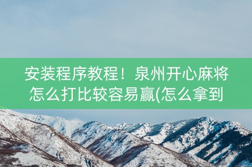 安装程序教程！泉州开心麻将怎么打比较容易赢(怎么拿到好牌)