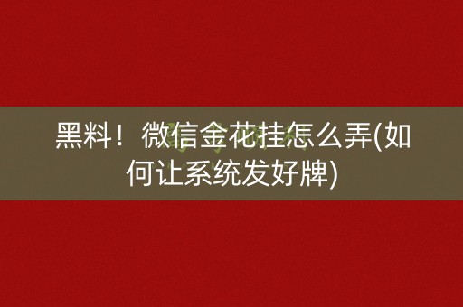 黑料！微信金花挂怎么弄(如何让系统发好牌)