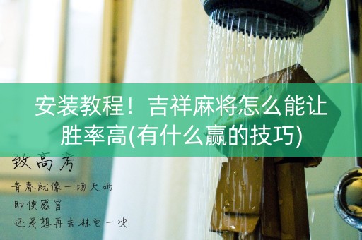 安装教程！吉祥麻将怎么能让胜率高(有什么赢的技巧)