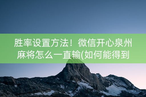 胜率设置方法！微信开心泉州麻将怎么一直输(如何能得到好牌)